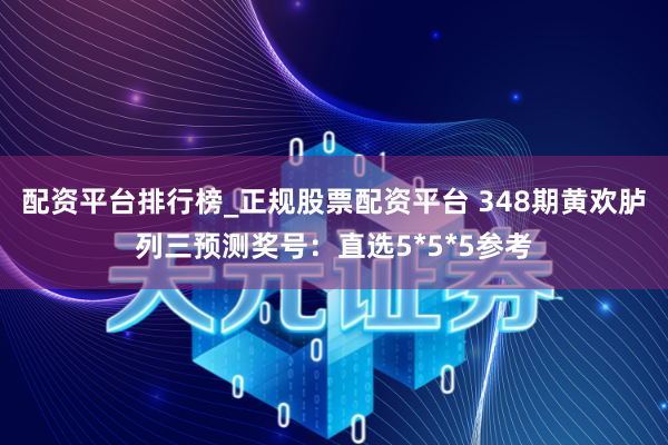 配资平台排行榜_正规股票配资平台 348期黄欢胪列三预测奖号：直选5*5*5参考