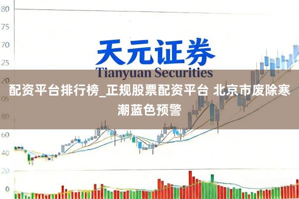 配资平台排行榜_正规股票配资平台 北京市废除寒潮蓝色预警