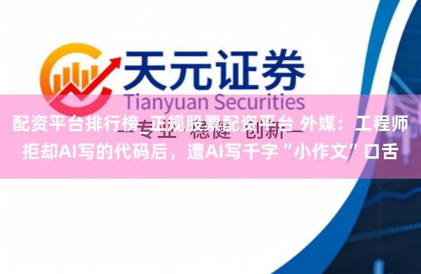 配资平台排行榜_正规股票配资平台 外媒：工程师拒却AI写的代码后，遭AI写千字“小作文”口舌