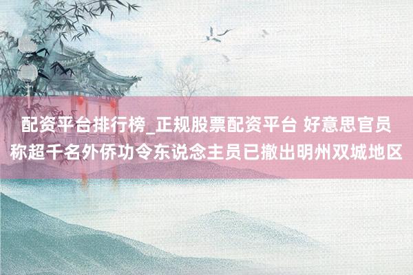 配资平台排行榜_正规股票配资平台 好意思官员称超千名外侨功令东说念主员已撤出明州双城地区