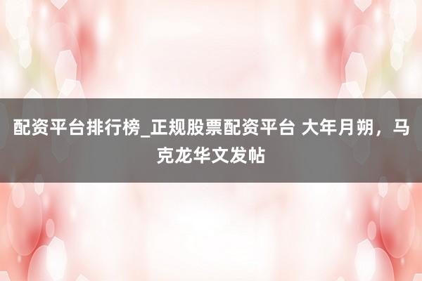 配资平台排行榜_正规股票配资平台 大年月朔，马克龙华文发帖