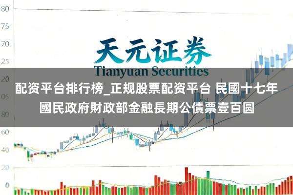 配资平台排行榜_正规股票配资平台 民國十七年國民政府財政部金融長期公債票壹百圆